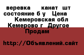 веревка    (канат 2шт.) состояние б-у › Цена ­ 900 - Кемеровская обл., Кемерово г. Другое » Продам   